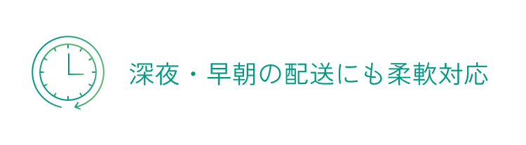 深夜・早朝の配送にも柔軟対応